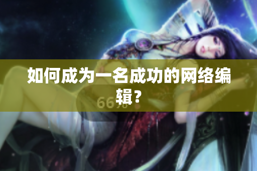 如何成为一名成功的网络编辑？