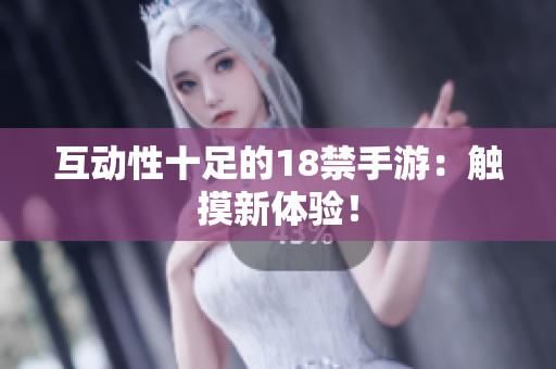 互动性十足的18禁手游：触摸新体验！