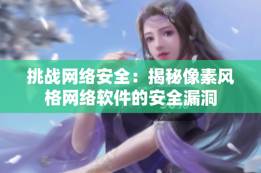 挑战网络安全：揭秘像素风格网络软件的安全漏洞
