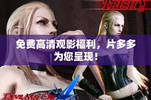 免费高清观影福利，片多多为您呈现！