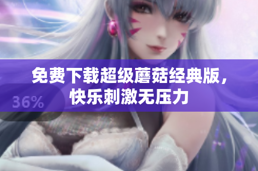免费下载超级蘑菇经典版，快乐刺激无压力