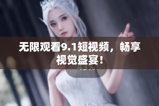 无限观看9.1短视频，畅享视觉盛宴！