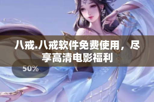 八戒.八戒软件免费使用，尽享高清电影福利