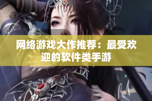网络游戏大作推荐：最受欢迎的软件类手游