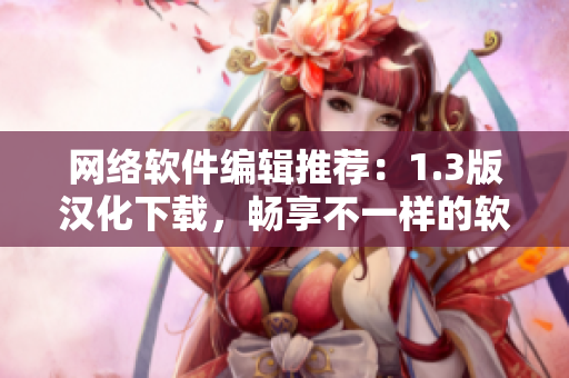 网络软件编辑推荐：1.3版汉化下载，畅享不一样的软件体验！