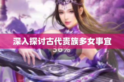 深入探讨古代贵族多女事宜