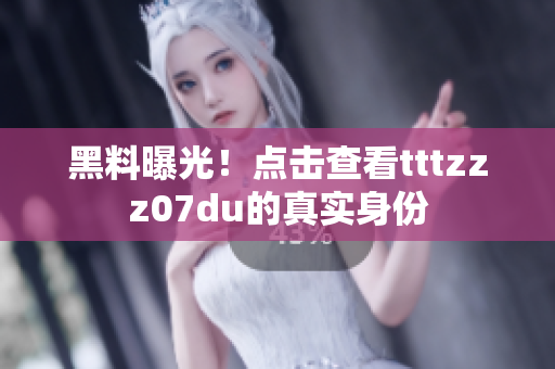 黑料曝光！点击查看tttzzz07du的真实身份
