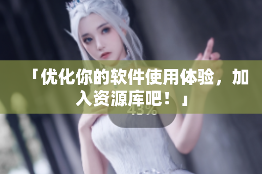 「优化你的软件使用体验，加入资源库吧！」