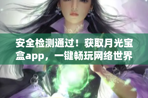 安全检测通过！获取月光宝盒app，一键畅玩网络世界