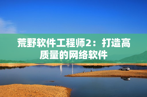 荒野软件工程师2：打造高质量的网络软件