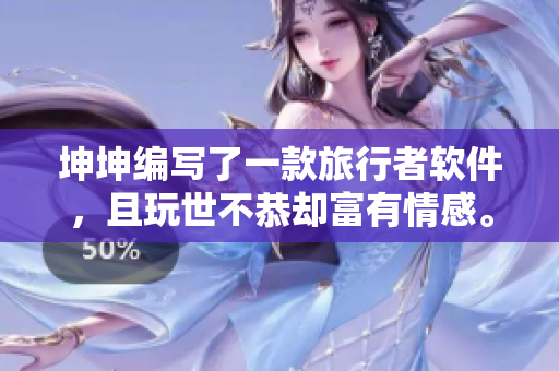 坤坤编写了一款旅行者软件，且玩世不恭却富有情感。
