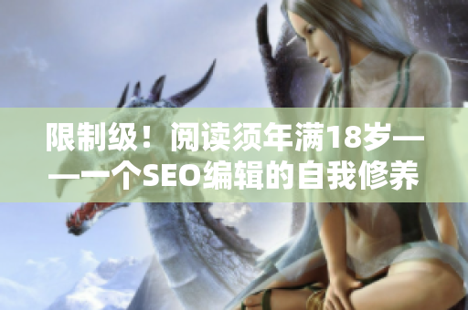 限制级！阅读须年满18岁——一个SEO编辑的自我修养
