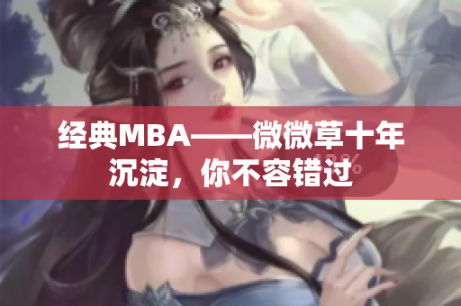 经典MBA——微微草十年沉淀，你不容错过