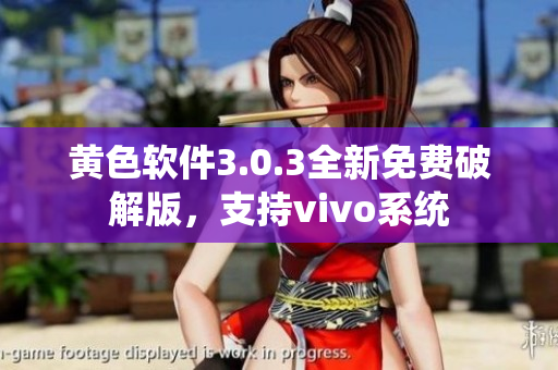 黄色软件3.0.3全新免费破解版，支持vivo系统