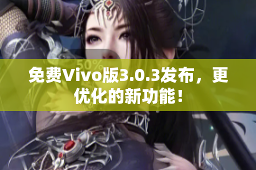 免费Vivo版3.0.3发布，更优化的新功能！