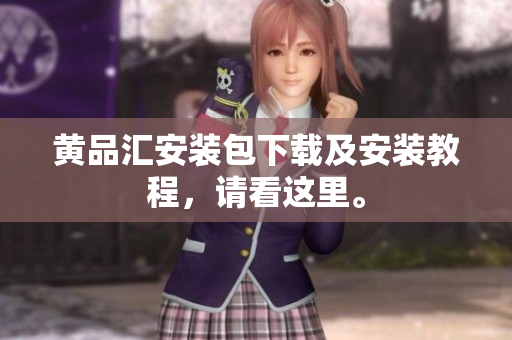 黄品汇安装包下载及安装教程，请看这里。