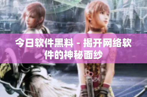 今日软件黑料 - 揭开网络软件的神秘面纱