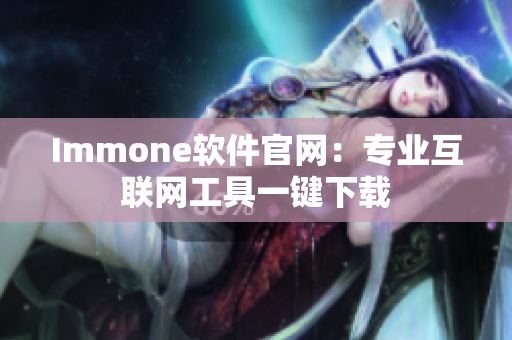 Immone软件官网：专业互联网工具一键下载