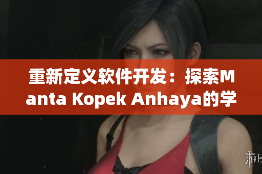 重新定义软件开发：探索Manta Kopek Anhaya的学说