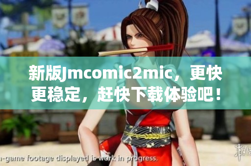 新版Jmcomic2mic，更快更稳定，赶快下载体验吧！