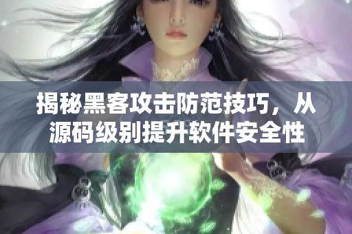 揭秘黑客攻击防范技巧，从源码级别提升软件安全性