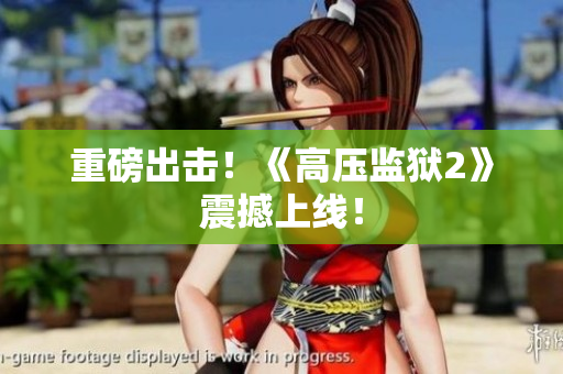 重磅出击！《高压监狱2》震撼上线！