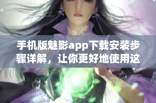 手机版魅影app下载安装步骤详解，让你更好地使用这款网络软件！