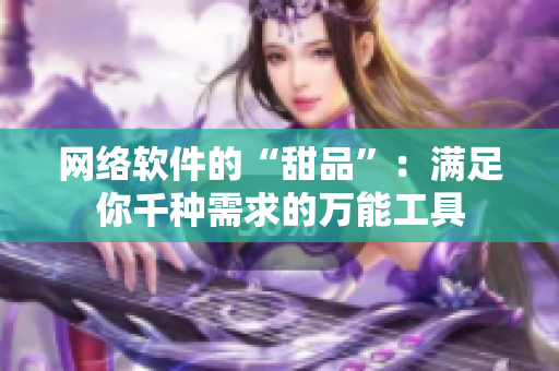 网络软件的“甜品”：满足你千种需求的万能工具