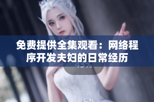 免费提供全集观看：网络程序开发夫妇的日常经历