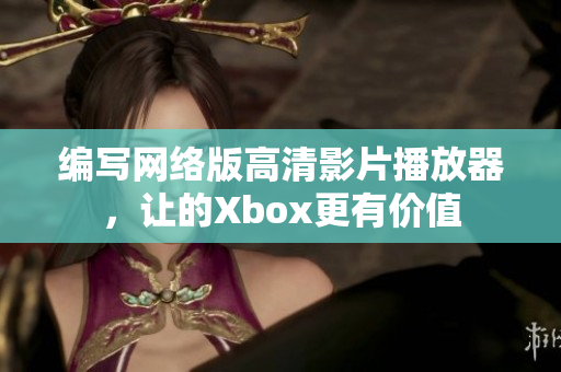 编写网络版高清影片播放器，让的Xbox更有价值