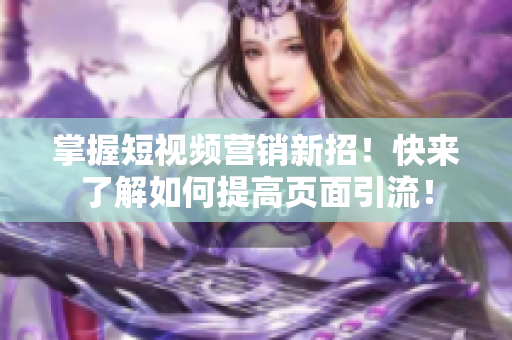 掌握短视频营销新招！快来了解如何提高页面引流！