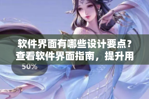 软件界面有哪些设计要点？查看软件界面指南，提升用户体验！