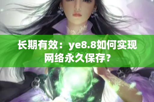 长期有效：ye8.8如何实现网络永久保存？