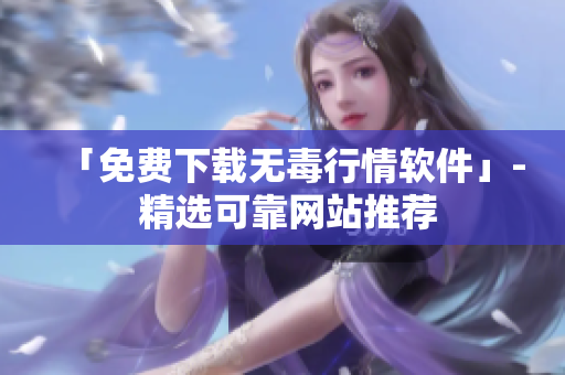 「免费下载无毒行情软件」- 精选可靠网站推荐