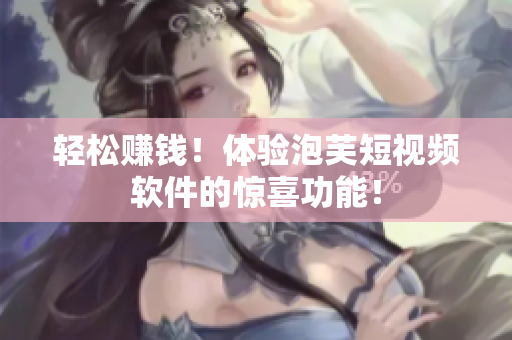 轻松赚钱！体验泡芙短视频软件的惊喜功能！