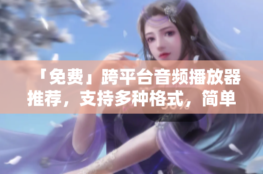 「免费」跨平台音频播放器推荐，支持多种格式，简单易用！
