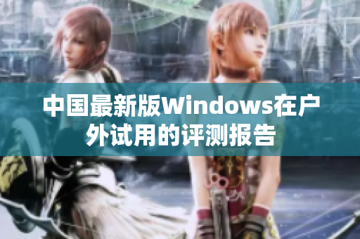 中国最新版Windows在户外试用的评测报告