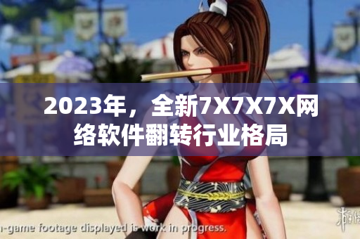 2023年，全新7X7X7X网络软件翻转行业格局