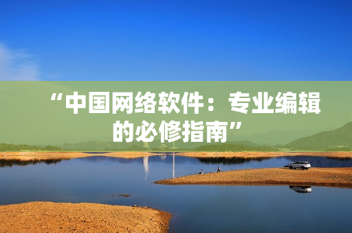 “中国网络软件：专业编辑的必修指南”