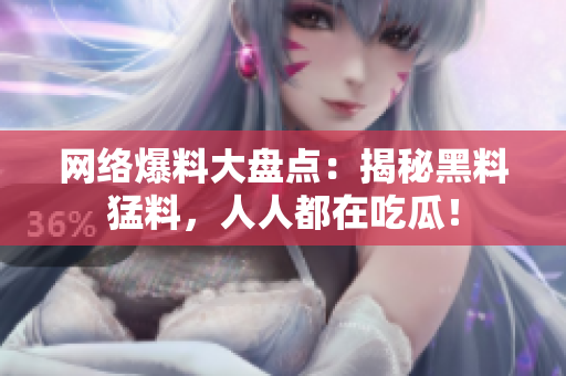 网络爆料大盘点：揭秘黑料猛料，人人都在吃瓜！
