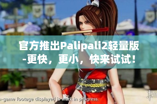 官方推出Palipali2轻量版-更快，更小，快来试试！