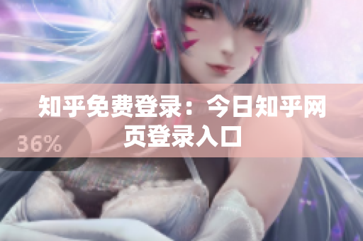 知乎免费登录：今日知乎网页登录入口