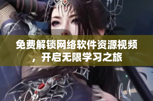 免费解锁网络软件资源视频，开启无限学习之旅