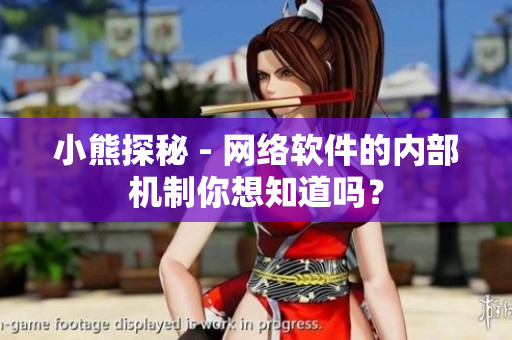 小熊探秘 - 网络软件的内部机制你想知道吗？