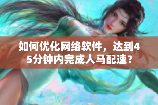 如何优化网络软件，达到45分钟内完成人马配速？