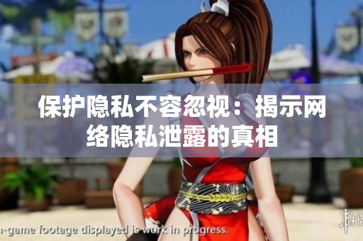 保护隐私不容忽视：揭示网络隐私泄露的真相