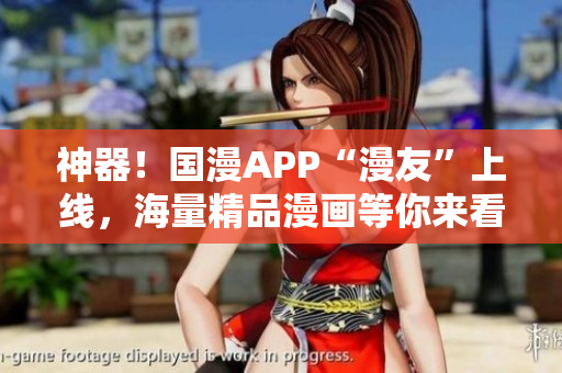 神器！国漫APP“漫友”上线，海量精品漫画等你来看