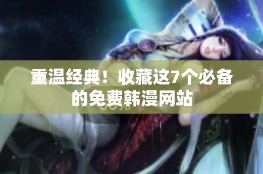 重温经典！收藏这7个必备的免费韩漫网站