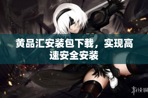 黄品汇安装包下载，实现高速安全安装