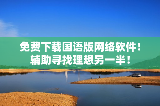 免费下载国语版网络软件！辅助寻找理想另一半！